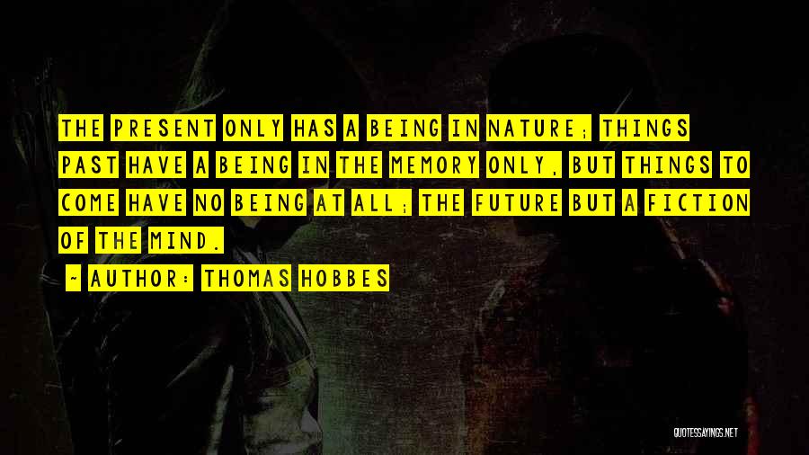 Thomas Hobbes Quotes: The Present Only Has A Being In Nature; Things Past Have A Being In The Memory Only, But Things To