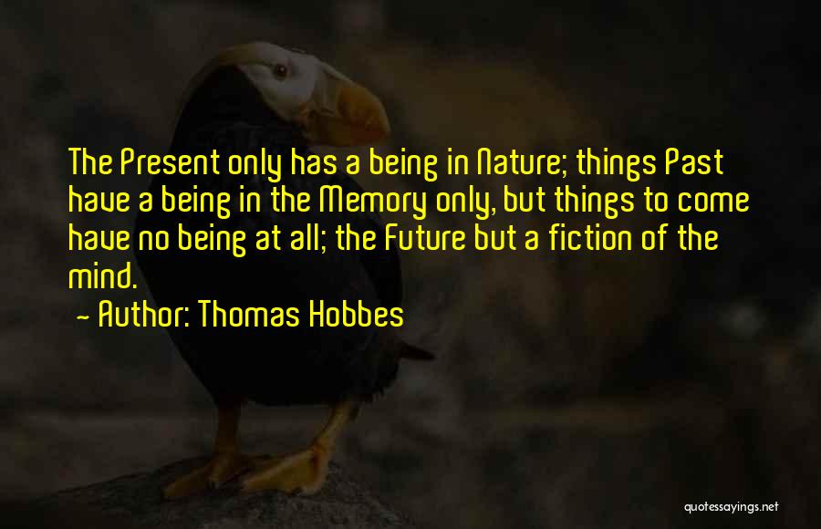 Thomas Hobbes Quotes: The Present Only Has A Being In Nature; Things Past Have A Being In The Memory Only, But Things To