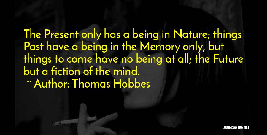 Thomas Hobbes Quotes: The Present Only Has A Being In Nature; Things Past Have A Being In The Memory Only, But Things To