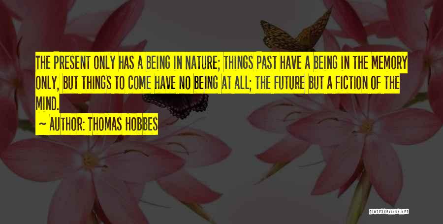 Thomas Hobbes Quotes: The Present Only Has A Being In Nature; Things Past Have A Being In The Memory Only, But Things To