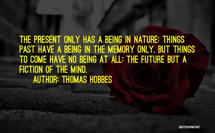 Thomas Hobbes Quotes: The Present Only Has A Being In Nature; Things Past Have A Being In The Memory Only, But Things To