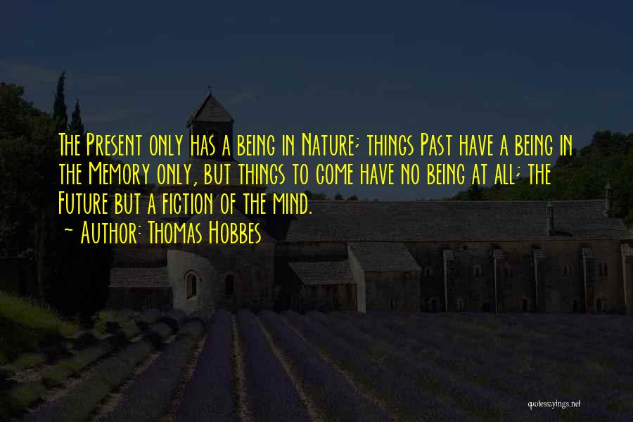 Thomas Hobbes Quotes: The Present Only Has A Being In Nature; Things Past Have A Being In The Memory Only, But Things To