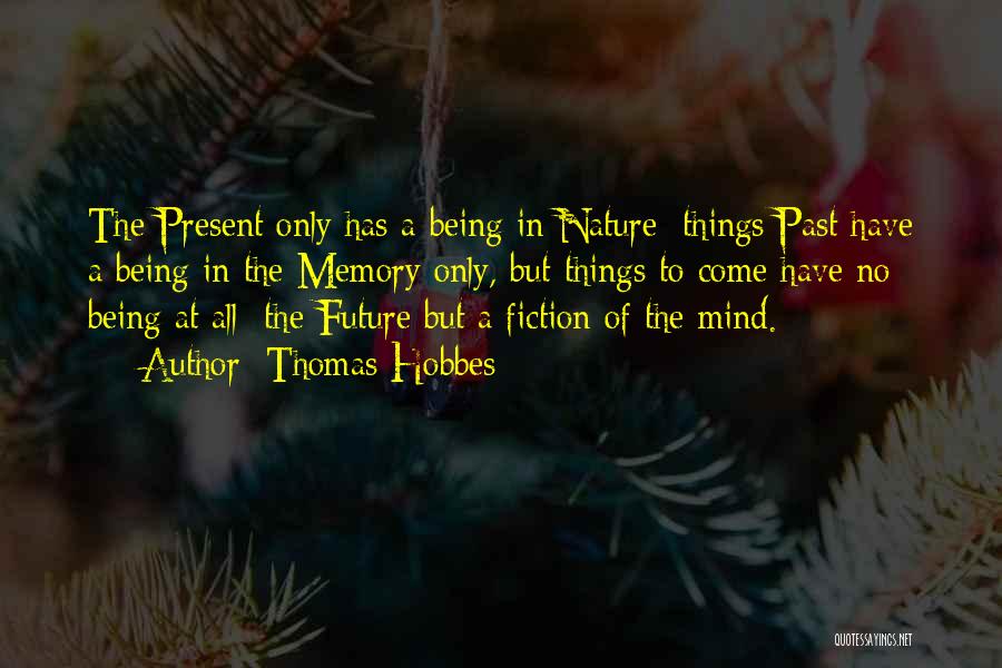 Thomas Hobbes Quotes: The Present Only Has A Being In Nature; Things Past Have A Being In The Memory Only, But Things To