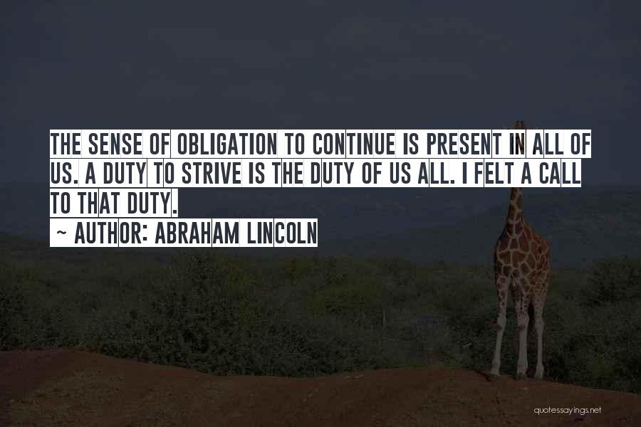 Abraham Lincoln Quotes: The Sense Of Obligation To Continue Is Present In All Of Us. A Duty To Strive Is The Duty Of