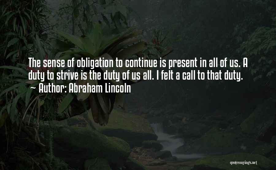 Abraham Lincoln Quotes: The Sense Of Obligation To Continue Is Present In All Of Us. A Duty To Strive Is The Duty Of