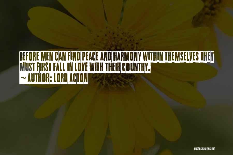 Lord Acton Quotes: Before Men Can Find Peace And Harmony Within Themselves They Must First Fall In Love With Their Country.