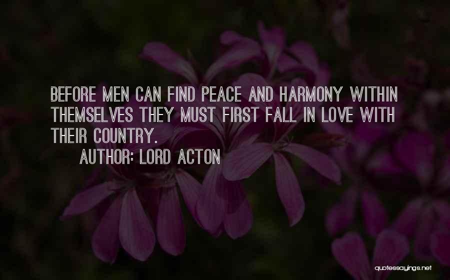 Lord Acton Quotes: Before Men Can Find Peace And Harmony Within Themselves They Must First Fall In Love With Their Country.