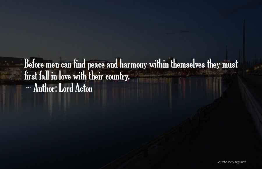 Lord Acton Quotes: Before Men Can Find Peace And Harmony Within Themselves They Must First Fall In Love With Their Country.