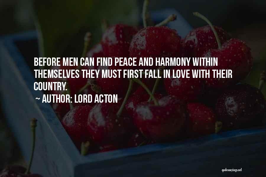 Lord Acton Quotes: Before Men Can Find Peace And Harmony Within Themselves They Must First Fall In Love With Their Country.