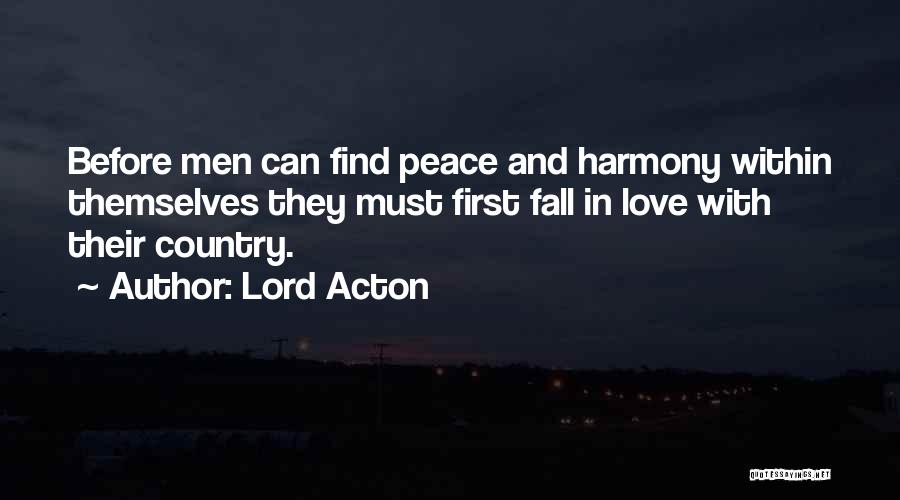 Lord Acton Quotes: Before Men Can Find Peace And Harmony Within Themselves They Must First Fall In Love With Their Country.