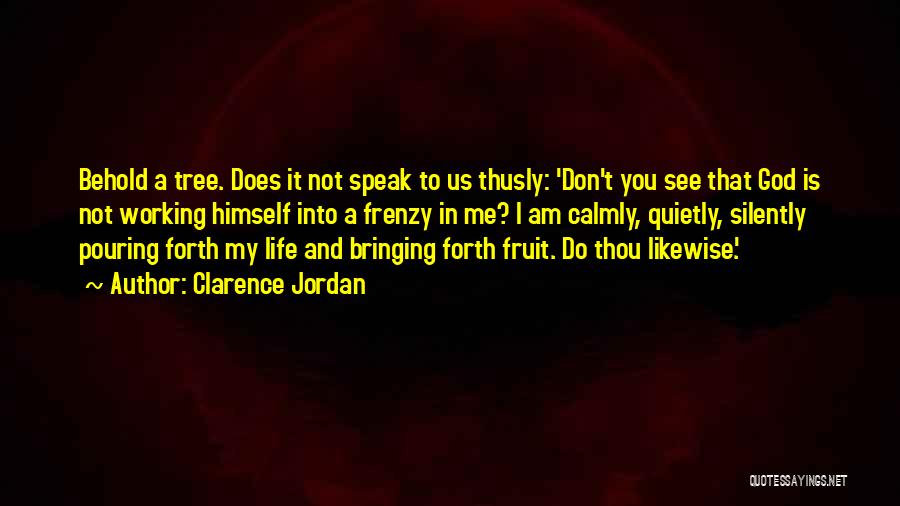 Clarence Jordan Quotes: Behold A Tree. Does It Not Speak To Us Thusly: 'don't You See That God Is Not Working Himself Into