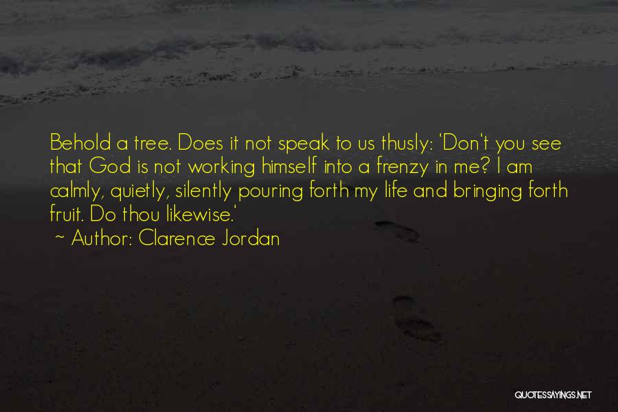 Clarence Jordan Quotes: Behold A Tree. Does It Not Speak To Us Thusly: 'don't You See That God Is Not Working Himself Into