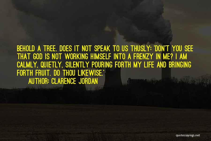 Clarence Jordan Quotes: Behold A Tree. Does It Not Speak To Us Thusly: 'don't You See That God Is Not Working Himself Into