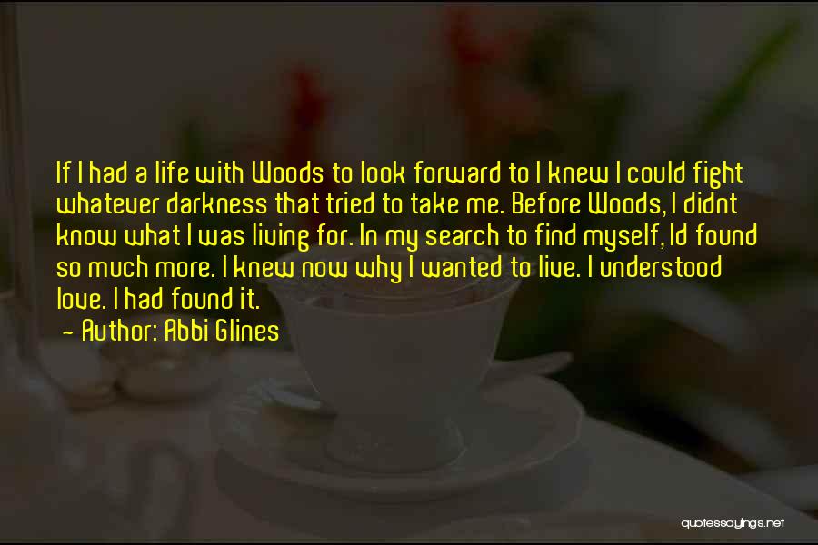 Abbi Glines Quotes: If I Had A Life With Woods To Look Forward To I Knew I Could Fight Whatever Darkness That Tried