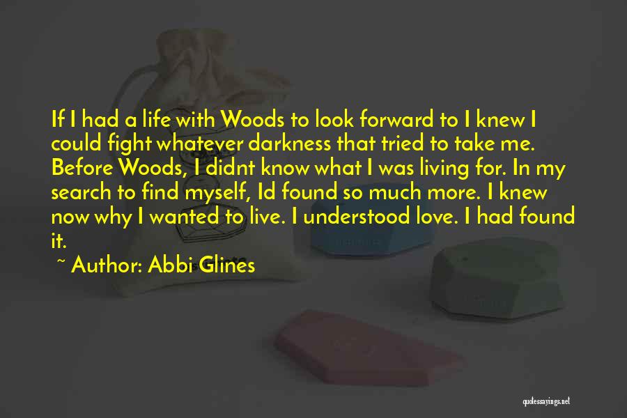Abbi Glines Quotes: If I Had A Life With Woods To Look Forward To I Knew I Could Fight Whatever Darkness That Tried