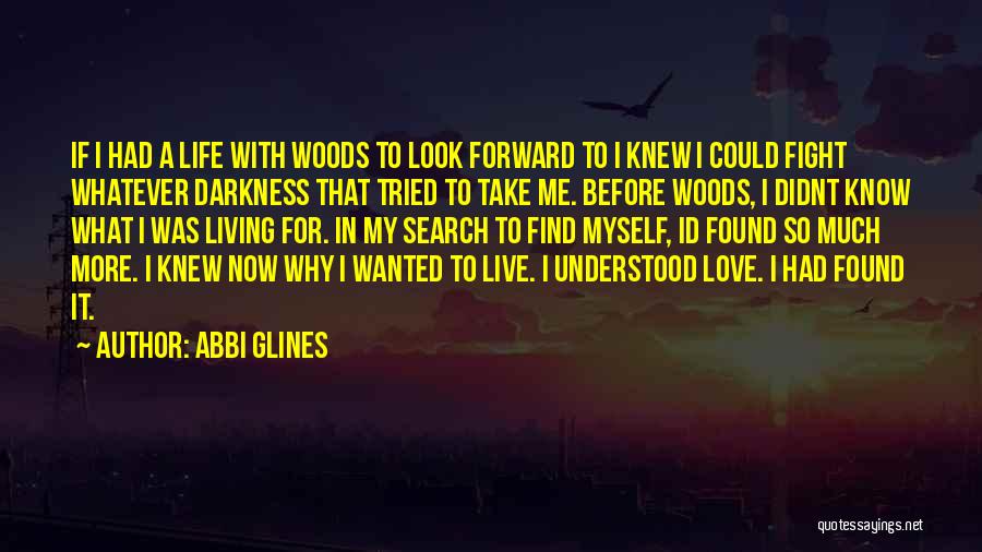 Abbi Glines Quotes: If I Had A Life With Woods To Look Forward To I Knew I Could Fight Whatever Darkness That Tried