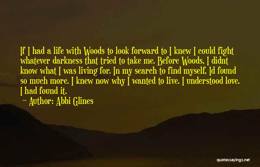 Abbi Glines Quotes: If I Had A Life With Woods To Look Forward To I Knew I Could Fight Whatever Darkness That Tried