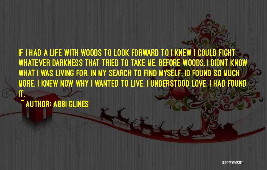 Abbi Glines Quotes: If I Had A Life With Woods To Look Forward To I Knew I Could Fight Whatever Darkness That Tried