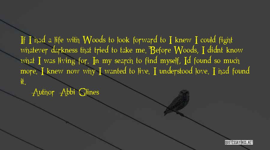 Abbi Glines Quotes: If I Had A Life With Woods To Look Forward To I Knew I Could Fight Whatever Darkness That Tried