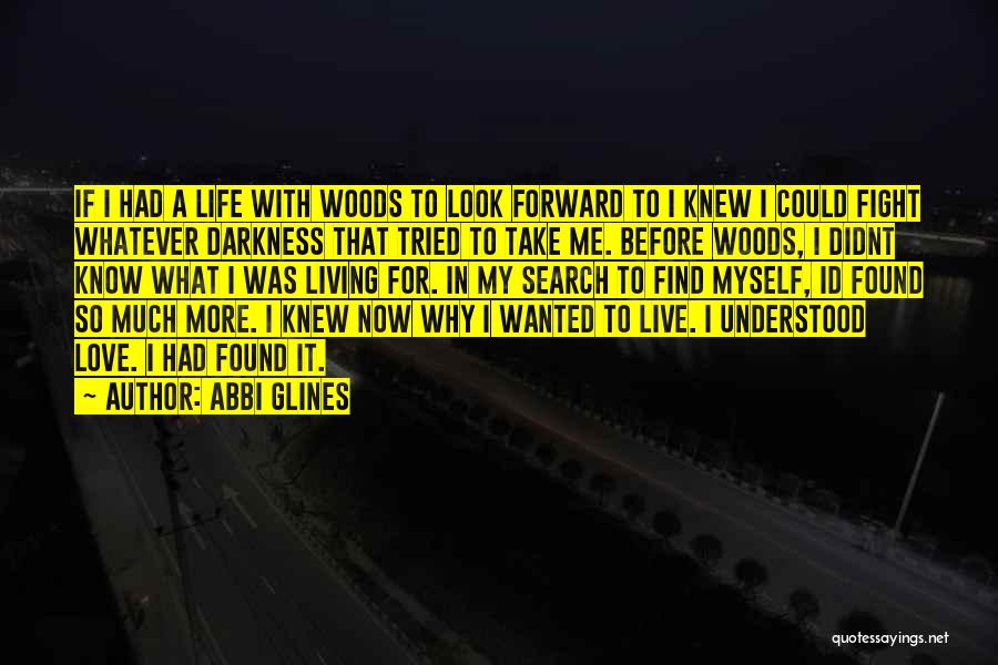 Abbi Glines Quotes: If I Had A Life With Woods To Look Forward To I Knew I Could Fight Whatever Darkness That Tried