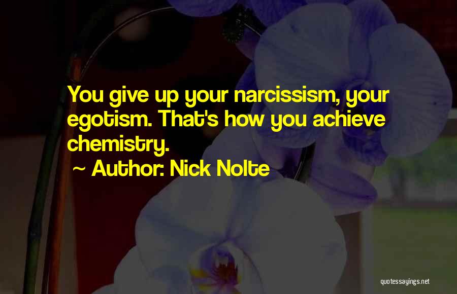 Nick Nolte Quotes: You Give Up Your Narcissism, Your Egotism. That's How You Achieve Chemistry.