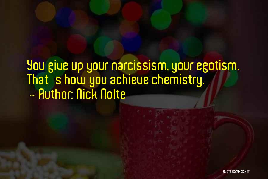 Nick Nolte Quotes: You Give Up Your Narcissism, Your Egotism. That's How You Achieve Chemistry.