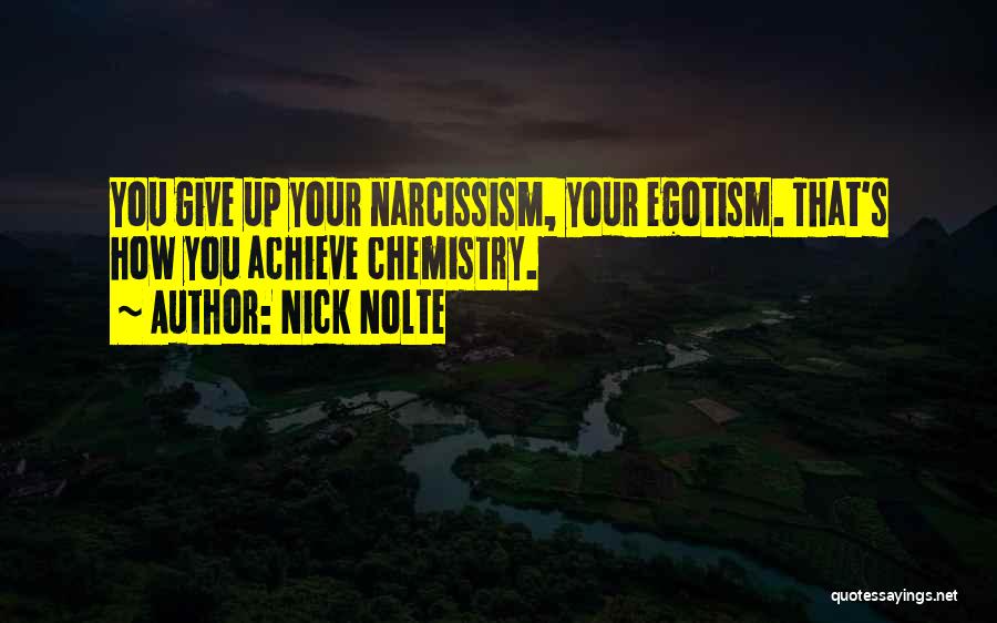 Nick Nolte Quotes: You Give Up Your Narcissism, Your Egotism. That's How You Achieve Chemistry.