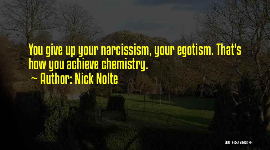 Nick Nolte Quotes: You Give Up Your Narcissism, Your Egotism. That's How You Achieve Chemistry.