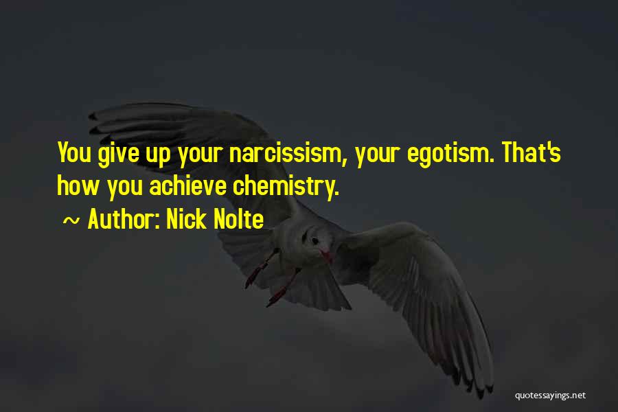 Nick Nolte Quotes: You Give Up Your Narcissism, Your Egotism. That's How You Achieve Chemistry.