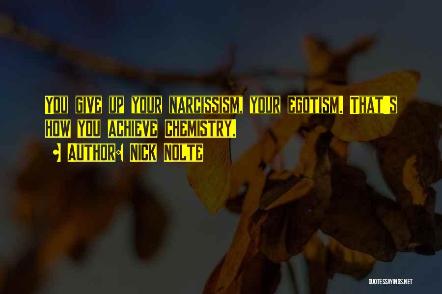 Nick Nolte Quotes: You Give Up Your Narcissism, Your Egotism. That's How You Achieve Chemistry.