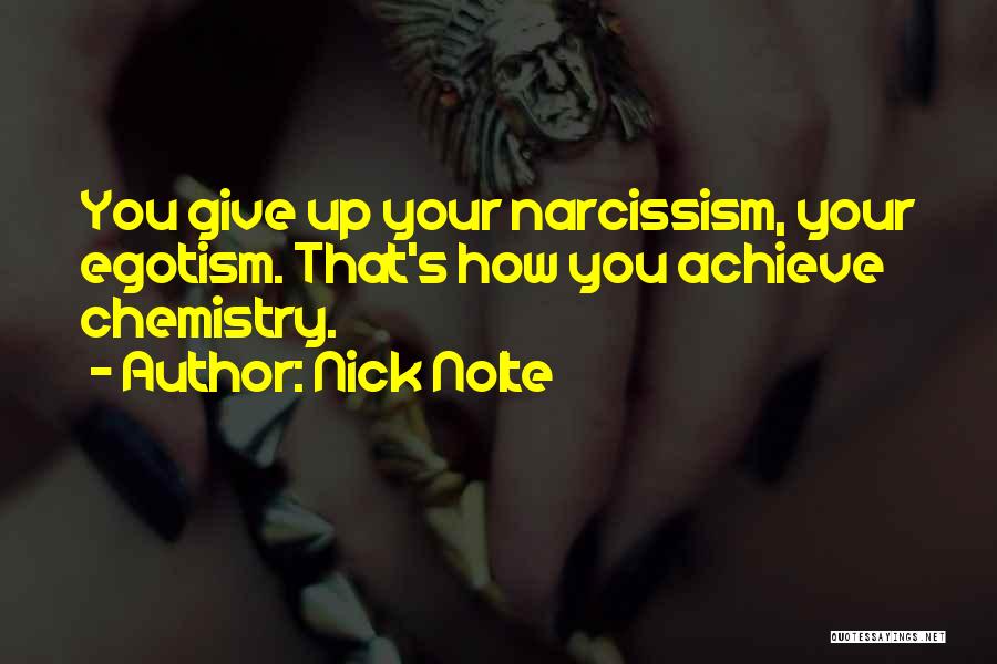 Nick Nolte Quotes: You Give Up Your Narcissism, Your Egotism. That's How You Achieve Chemistry.