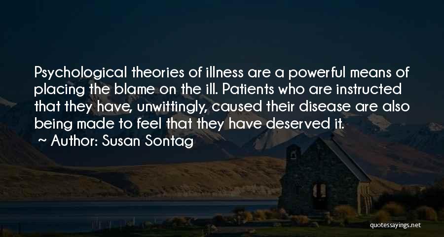Susan Sontag Quotes: Psychological Theories Of Illness Are A Powerful Means Of Placing The Blame On The Ill. Patients Who Are Instructed That