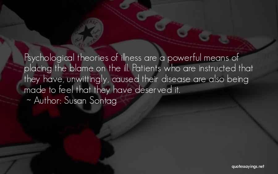 Susan Sontag Quotes: Psychological Theories Of Illness Are A Powerful Means Of Placing The Blame On The Ill. Patients Who Are Instructed That