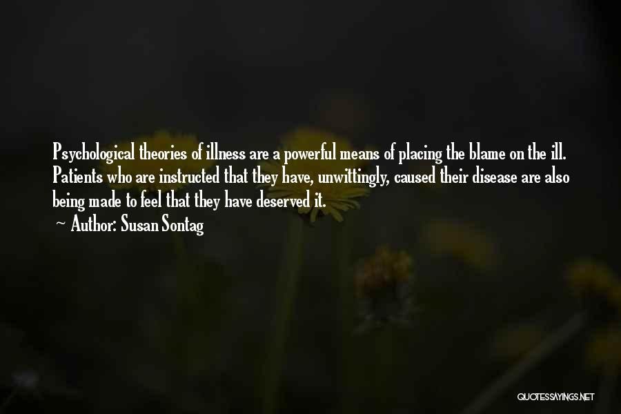Susan Sontag Quotes: Psychological Theories Of Illness Are A Powerful Means Of Placing The Blame On The Ill. Patients Who Are Instructed That