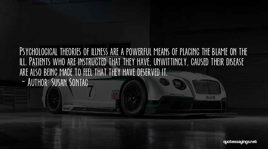 Susan Sontag Quotes: Psychological Theories Of Illness Are A Powerful Means Of Placing The Blame On The Ill. Patients Who Are Instructed That