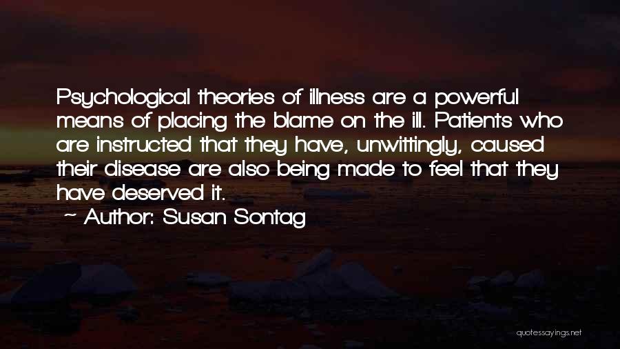 Susan Sontag Quotes: Psychological Theories Of Illness Are A Powerful Means Of Placing The Blame On The Ill. Patients Who Are Instructed That