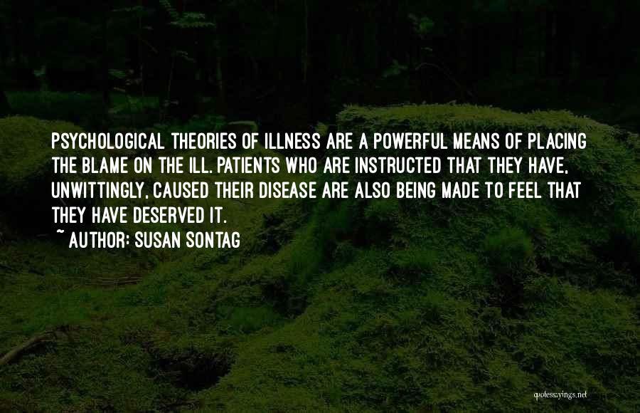 Susan Sontag Quotes: Psychological Theories Of Illness Are A Powerful Means Of Placing The Blame On The Ill. Patients Who Are Instructed That