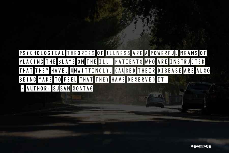 Susan Sontag Quotes: Psychological Theories Of Illness Are A Powerful Means Of Placing The Blame On The Ill. Patients Who Are Instructed That