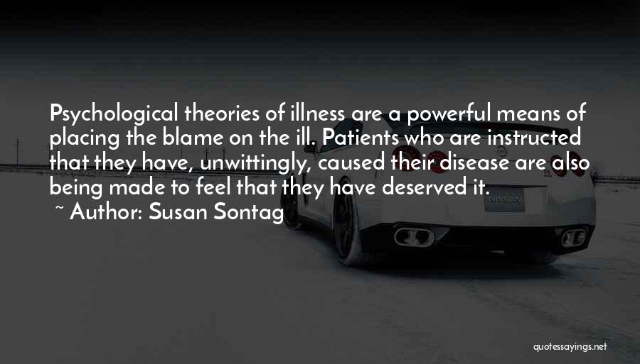 Susan Sontag Quotes: Psychological Theories Of Illness Are A Powerful Means Of Placing The Blame On The Ill. Patients Who Are Instructed That