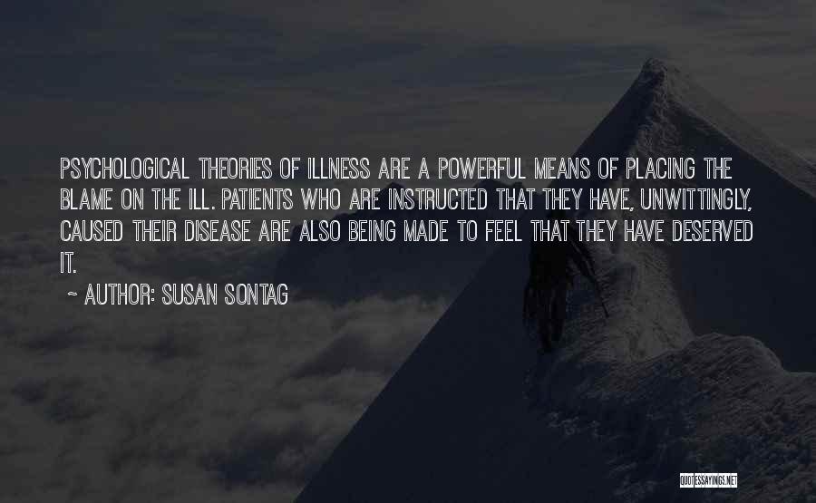 Susan Sontag Quotes: Psychological Theories Of Illness Are A Powerful Means Of Placing The Blame On The Ill. Patients Who Are Instructed That