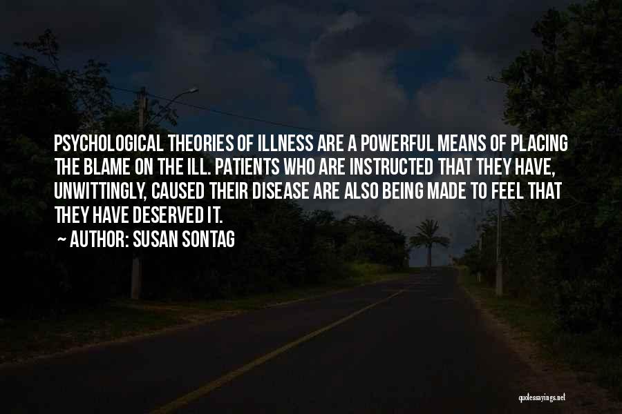 Susan Sontag Quotes: Psychological Theories Of Illness Are A Powerful Means Of Placing The Blame On The Ill. Patients Who Are Instructed That