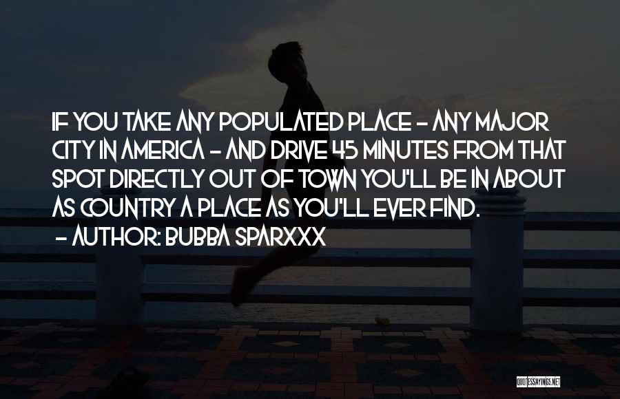 Bubba Sparxxx Quotes: If You Take Any Populated Place - Any Major City In America - And Drive 45 Minutes From That Spot