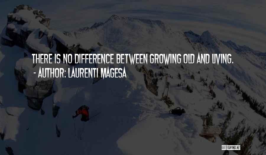 Laurenti Magesa Quotes: There Is No Difference Between Growing Old And Living.