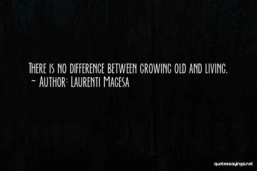 Laurenti Magesa Quotes: There Is No Difference Between Growing Old And Living.