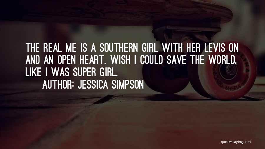 Jessica Simpson Quotes: The Real Me Is A Southern Girl With Her Levis On And An Open Heart. Wish I Could Save The