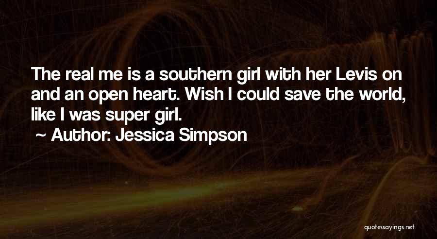 Jessica Simpson Quotes: The Real Me Is A Southern Girl With Her Levis On And An Open Heart. Wish I Could Save The