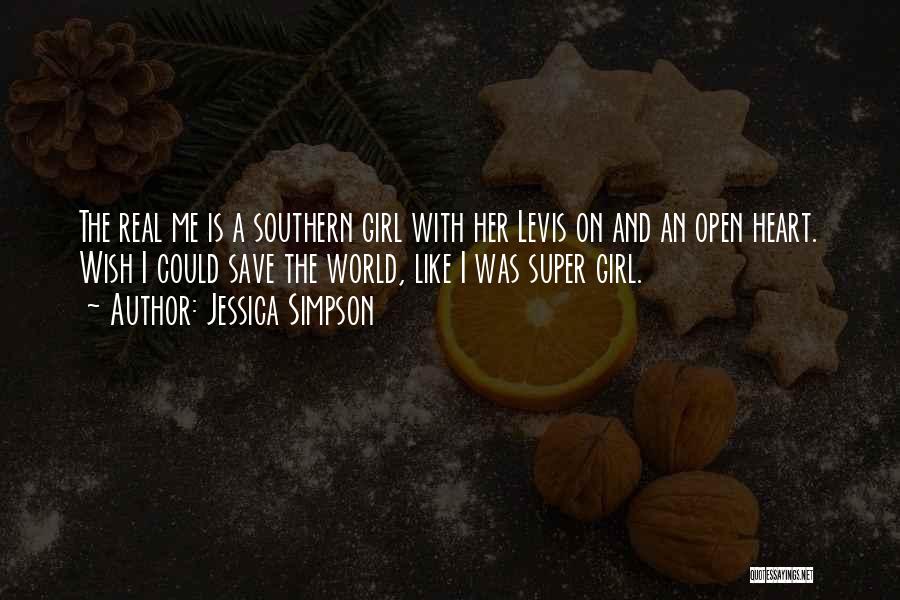 Jessica Simpson Quotes: The Real Me Is A Southern Girl With Her Levis On And An Open Heart. Wish I Could Save The