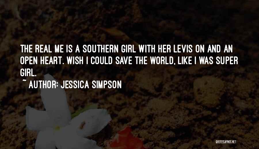 Jessica Simpson Quotes: The Real Me Is A Southern Girl With Her Levis On And An Open Heart. Wish I Could Save The