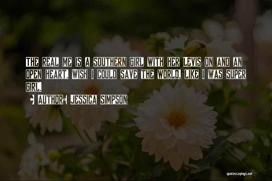 Jessica Simpson Quotes: The Real Me Is A Southern Girl With Her Levis On And An Open Heart. Wish I Could Save The