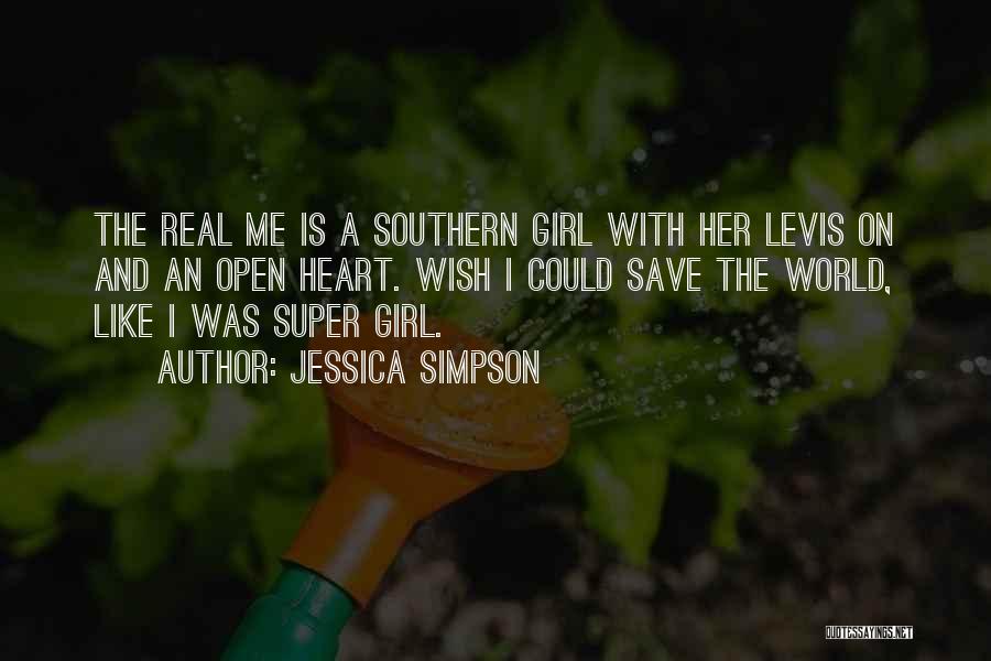 Jessica Simpson Quotes: The Real Me Is A Southern Girl With Her Levis On And An Open Heart. Wish I Could Save The
